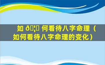 如 🦅 何看待八字命理（如何看待八字命理的变化）